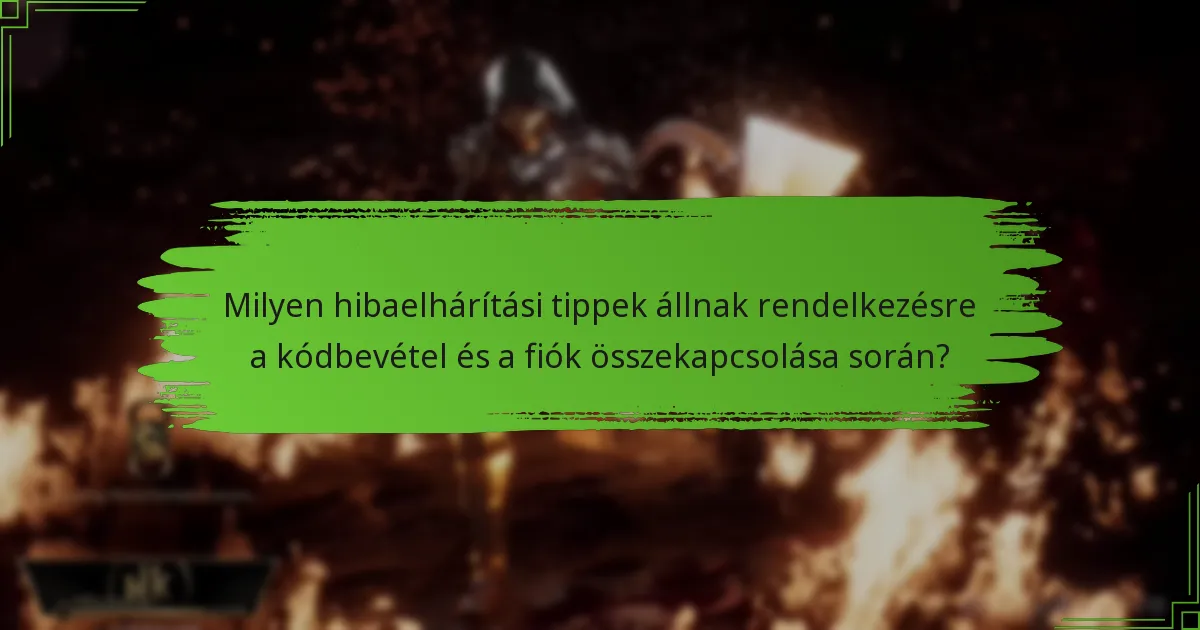 Milyen hibaelhárítási tippek állnak rendelkezésre a kódbevétel és a fiók összekapcsolása során?