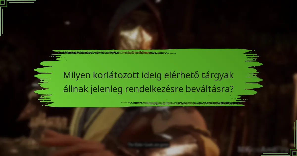 Milyen korlátozott ideig elérhető tárgyak állnak jelenleg rendelkezésre beváltásra?